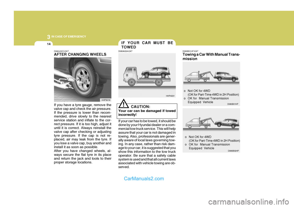 Hyundai Terracan 2005  Owners Manual 3 IN CASE OF EMERGENCY
14
!
CAUTION:
Your car can be damaged if towed incorrectly! If your car has to be towed, it should be done by your Hyundai dealer or a com- mercial tow truck service. This will 