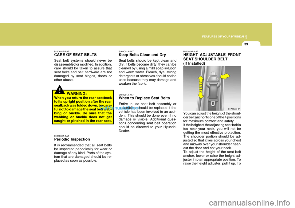 Hyundai Terracan 2005 Service Manual 1
FEATURES OF YOUR HYUNDAI
33
!
B160A01A-AAT CARE OF SEAT BELTS Seat belt systems should never be disassembled or modified. In addition,care should be taken to assure that seat belts and belt hardware Hyundai Terracan 2005 Service Manual 1
FEATURES OF YOUR HYUNDAI
33
!
B160A01A-AAT CARE OF SEAT BELTS Seat belt systems should never be disassembled or modified. In addition,care should be taken to assure that seat belts and belt hardware