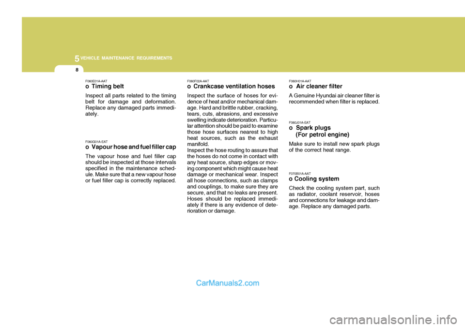 Hyundai Terracan 2005  Owners Manual 5VEHICLE MAINTENANCE REQUIREMENTS
8
F060E01A-AAT 
o Timing belt Inspect all parts related to the timing belt for damage and deformation. Replace any damaged parts immedi- ately. F060G01A-EAT 
o Vapour