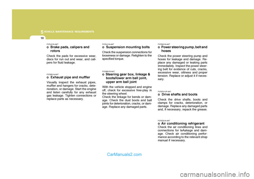 Hyundai Terracan 2005  Owners Manual 5VEHICLE MAINTENANCE REQUIREMENTS
10
F070J01A-AAT
o  Brake pads, calipers and     rotors
Check the pads for excessive wear, discs for run out and wear, and cali- pers for fluid leakage. F070K01A-AAT o