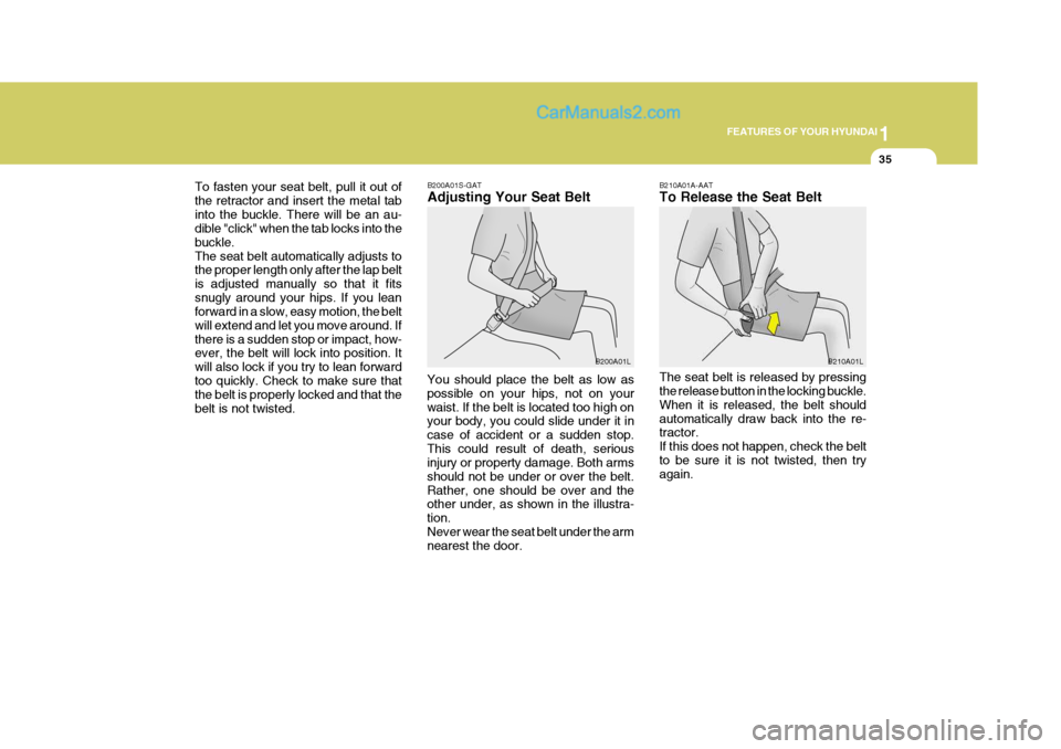 Hyundai Terracan 2005 Owners Guide 1
FEATURES OF YOUR HYUNDAI
35
To fasten your seat belt, pull it out of the retractor and insert the metal tabinto the buckle. There will be an au- dible "click" when the tab locks into the buckle.The 