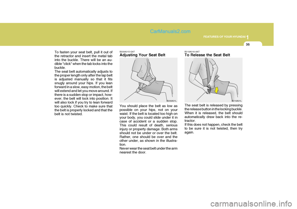 Hyundai Terracan 2005  Owners Manual 1
FEATURES OF YOUR HYUNDAI
35
To fasten your seat belt, pull it out of the retractor and insert the metal tabinto the buckle. There will be an au- dible "click" when the tab locks into the buckle.The 