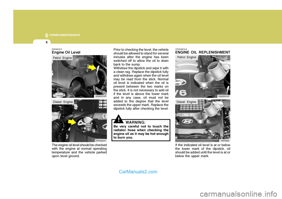 Hyundai Terracan 2005 Owners Manual 6 OWNER MAINTENANCE
6
SG030C2-E Engine Oil Level The engine oil level should be checked with the engine at normal operating temperature and the vehicle parkedupon level ground. Prior to checking the l Hyundai Terracan 2005 Owners Manual 6 OWNER MAINTENANCE
6
SG030C2-E Engine Oil Level The engine oil level should be checked with the engine at normal operating temperature and the vehicle parkedupon level ground. Prior to checking the l