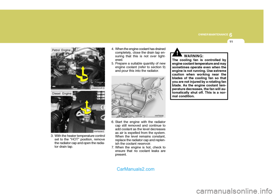 Hyundai Terracan 2005 Owners Manual 6
OWNER MAINTENANCE
11
3. With the heater temperature control set to the "HOT" position, remove the radiator cap and open the radia-tor drain tap. 4. When the engine coolant has drained
completely, cl Hyundai Terracan 2005 Owners Manual 6
OWNER MAINTENANCE
11
3. With the heater temperature control set to the "HOT" position, remove the radiator cap and open the radia-tor drain tap. 4. When the engine coolant has drained
completely, cl