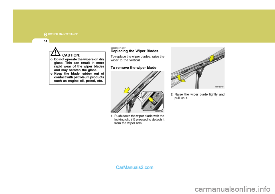 Hyundai Terracan 2005 Owners Manual 6 OWNER MAINTENANCE
14
CAUTION:
o Do not operate the wipers on dry glass. This can result in more rapid wear of the wiper bladesand may scratch the glass.
o Keep the blade rubber out of contact with p Hyundai Terracan 2005 Owners Manual 6 OWNER MAINTENANCE
14
CAUTION:
o Do not operate the wipers on dry glass. This can result in more rapid wear of the wiper bladesand may scratch the glass.
o Keep the blade rubber out of contact with p