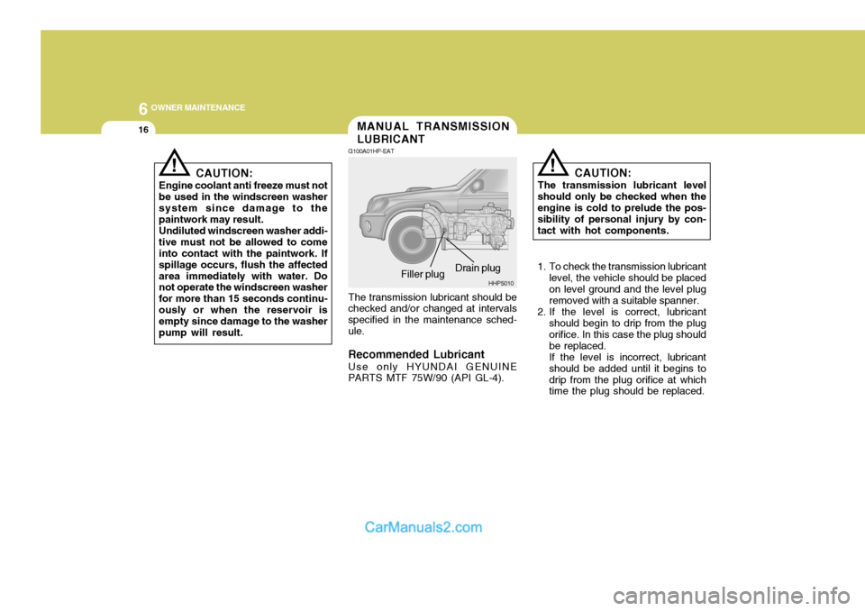 Hyundai Terracan 2005 Owners Manual 6 OWNER MAINTENANCE
16
!!
CAUTION:
Engine coolant anti freeze must not be used in the windscreen washersystem since damage to the paintwork may result. Undiluted windscreen washer addi- tive must not Hyundai Terracan 2005 Owners Manual 6 OWNER MAINTENANCE
16
!!
CAUTION:
Engine coolant anti freeze must not be used in the windscreen washersystem since damage to the paintwork may result. Undiluted windscreen washer addi- tive must not