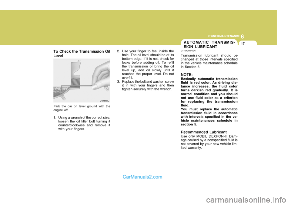 Hyundai Terracan 2005 Owners Manual 6
OWNER MAINTENANCE
17
To Check the Transmission Oil Level
Park the car on level ground with the engine off.
1. Using a wrench of the correct size, loosen the oil filler bolt turning it counterclockwi Hyundai Terracan 2005 Owners Manual 6
OWNER MAINTENANCE
17
To Check the Transmission Oil Level
Park the car on level ground with the engine off.
1. Using a wrench of the correct size, loosen the oil filler bolt turning it counterclockwi