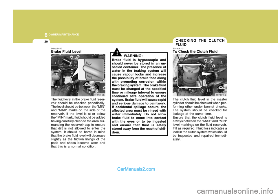 Hyundai Terracan 2005 Owners Manual 6 OWNER MAINTENANCE
20
!
SG120D1-E Brake Fluid Level The fluid level in the brake fluid reser- voir should be checked periodically.The level should be between the "MIN" and "MAX" marks on the side of Hyundai Terracan 2005 Owners Manual 6 OWNER MAINTENANCE
20
!
SG120D1-E Brake Fluid Level The fluid level in the brake fluid reser- voir should be checked periodically.The level should be between the "MIN" and "MAX" marks on the side of