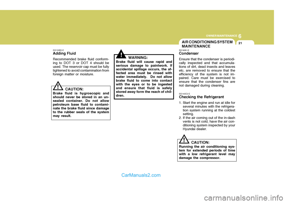 Hyundai Terracan 2005 Owners Manual 6
OWNER MAINTENANCE
21
!
!
SG130B2-E
Adding Fluid
Recommended brake fluid conform- ing to DOT 3 or DOT 4 should be used. The reservoir cap must be fully tightened to avoid contamination fromforeign ma Hyundai Terracan 2005 Owners Manual 6
OWNER MAINTENANCE
21
!
!
SG130B2-E
Adding Fluid
Recommended brake fluid conform- ing to DOT 3 or DOT 4 should be used. The reservoir cap must be fully tightened to avoid contamination fromforeign ma
