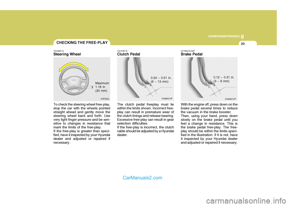 Hyundai Terracan 2005 Owners Manual 6
OWNER MAINTENANCE
23
To check the steering wheel free-play, stop the car with the wheels pointedstraight ahead and gently move the steering wheel back and forth. Use very light finger pressure and b Hyundai Terracan 2005 Owners Manual 6
OWNER MAINTENANCE
23
To check the steering wheel free-play, stop the car with the wheels pointedstraight ahead and gently move the steering wheel back and forth. Use very light finger pressure and b