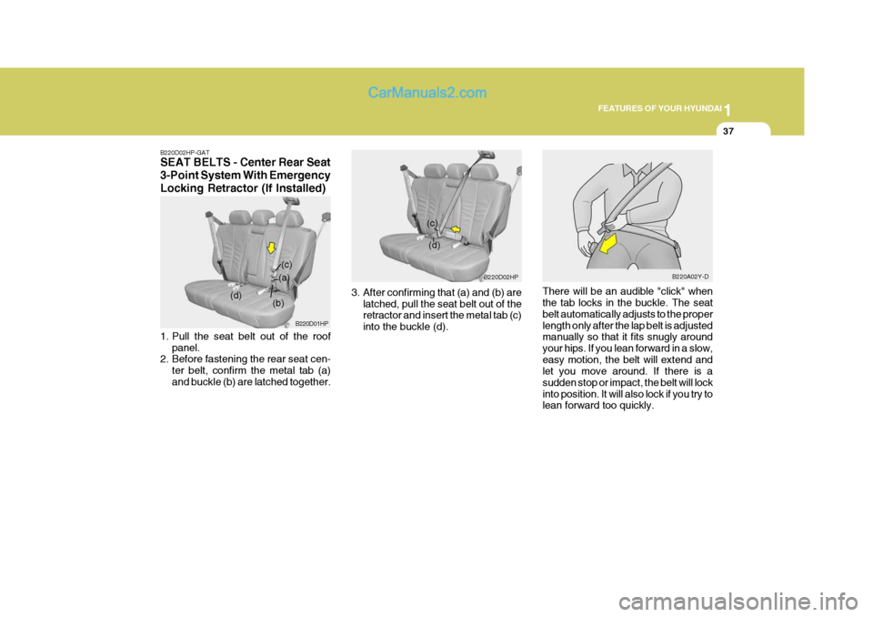 Hyundai Terracan 2005  Owners Manual 1
FEATURES OF YOUR HYUNDAI
37
B220D02HP-GAT SEAT BELTS - Center Rear Seat 3-Point System With EmergencyLocking Retractor (If Installed) 
1. Pull the seat belt out of the roof
panel.
2. Before fastenin