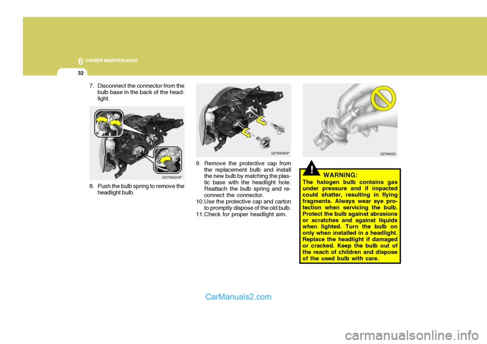 Hyundai Terracan 2005 Owners Manual 6 OWNER MAINTENANCE
32
7. Disconnect the connector from the
bulb base in the back of the head- light.
G270A02HP
8. Push the bulb spring to remove the headlight bulb.
!WARNING:
The halogen bulb contain Hyundai Terracan 2005 Owners Manual 6 OWNER MAINTENANCE
32
7. Disconnect the connector from the
bulb base in the back of the head- light.
G270A02HP
8. Push the bulb spring to remove the headlight bulb.
!WARNING:
The halogen bulb contain
