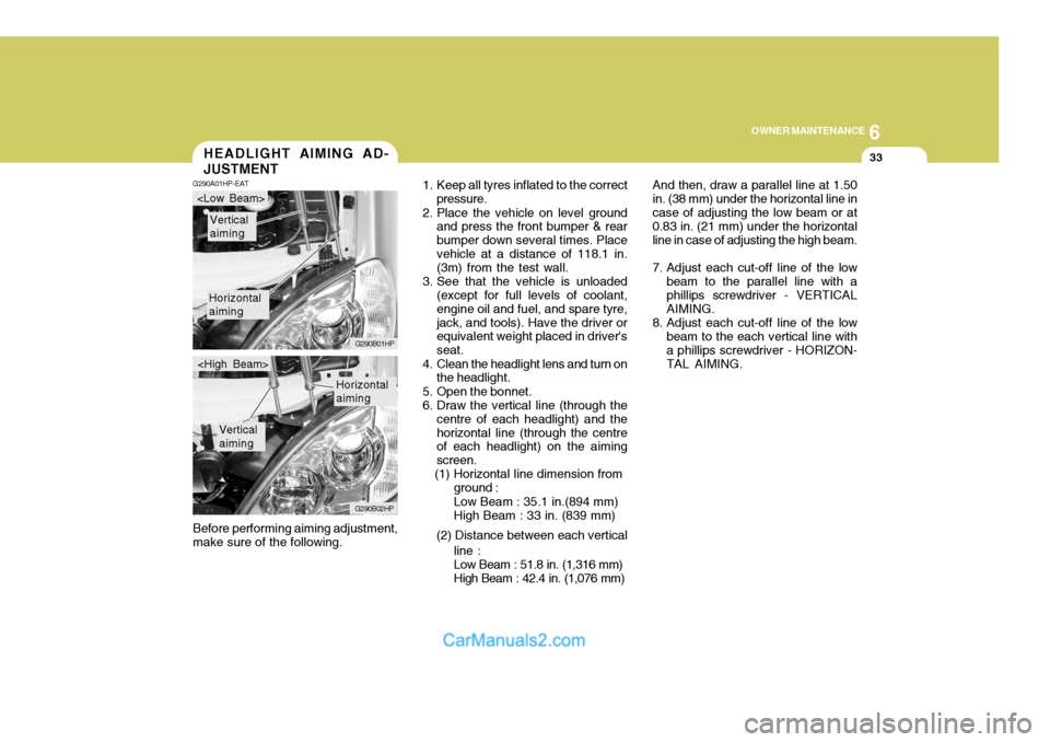 Hyundai Terracan 2005 Owners Manual 6
OWNER MAINTENANCE
33
And then, draw a parallel line at 1.50 in. (38 mm) under the horizontal line incase of adjusting the low beam or at 0.83 in. (21 mm) under the horizontal line in case of adjusti Hyundai Terracan 2005 Owners Manual 6
OWNER MAINTENANCE
33
And then, draw a parallel line at 1.50 in. (38 mm) under the horizontal line incase of adjusting the low beam or at 0.83 in. (21 mm) under the horizontal line in case of adjusti