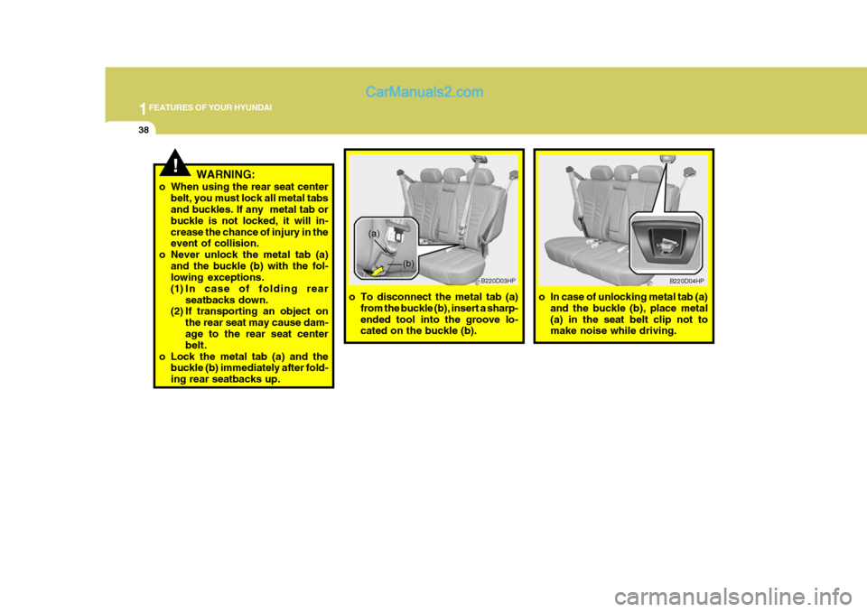 Hyundai Terracan 2005 Owners Guide 1FEATURES OF YOUR HYUNDAI
38
!WARNING:
o When using the rear seat center belt, you must lock all metal tabs and buckles. If any  metal tab or buckle is not locked, it will in-crease the chance of inju