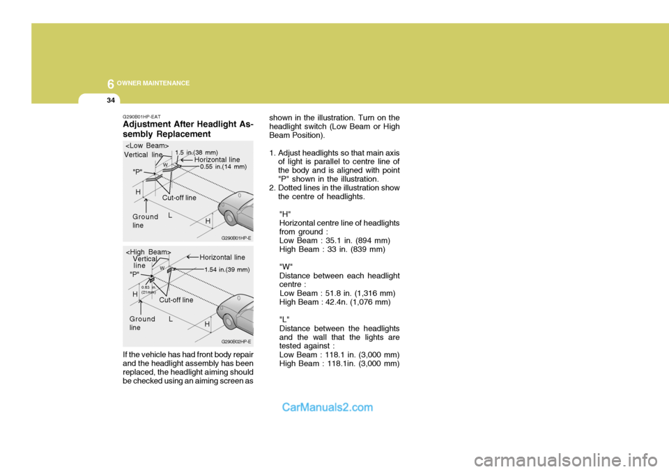 Hyundai Terracan 2005 Owners Manual 6 OWNER MAINTENANCE
34
G290B01HP-EAT Adjustment After Headlight As- sembly Replacement If the vehicle has had front body repair and the headlight assembly has been replaced, the headlight aiming shoul Hyundai Terracan 2005 Owners Manual 6 OWNER MAINTENANCE
34
G290B01HP-EAT Adjustment After Headlight As- sembly Replacement If the vehicle has had front body repair and the headlight assembly has been replaced, the headlight aiming shoul