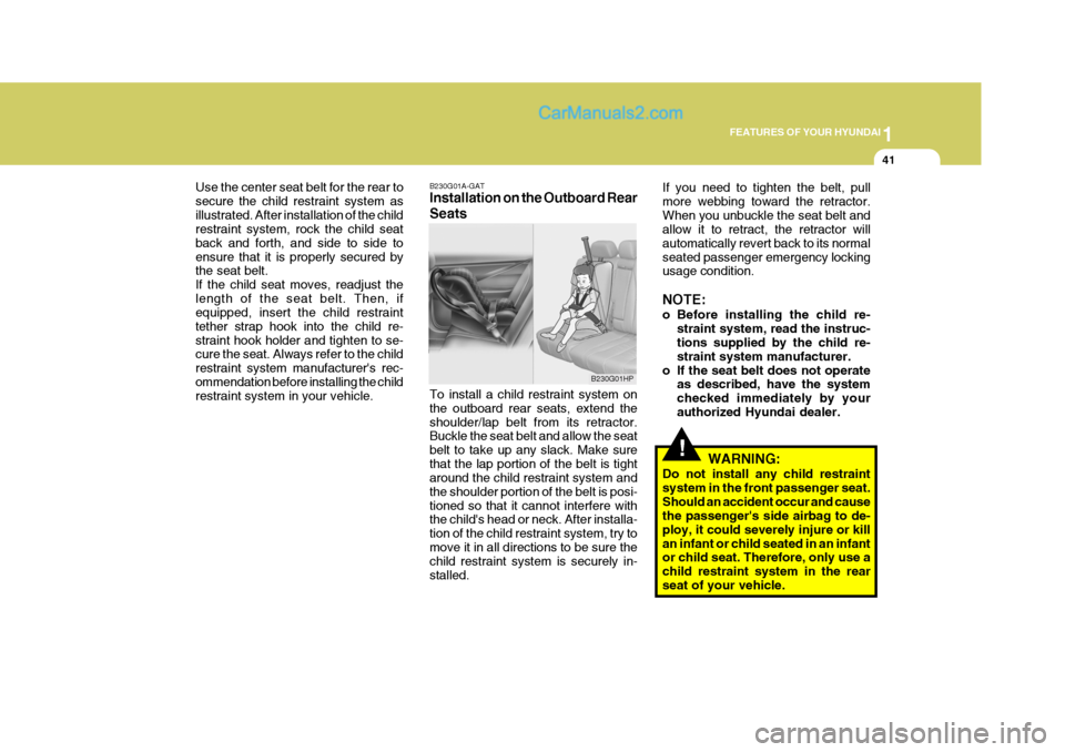 Hyundai Terracan 2005 Workshop Manual 1
FEATURES OF YOUR HYUNDAI
41
!
Use the center seat belt for the rear to secure the child restraint system asillustrated. After installation of the child restraint system, rock the child seat back and Hyundai Terracan 2005 Workshop Manual 1
FEATURES OF YOUR HYUNDAI
41
!
Use the center seat belt for the rear to secure the child restraint system asillustrated. After installation of the child restraint system, rock the child seat back and