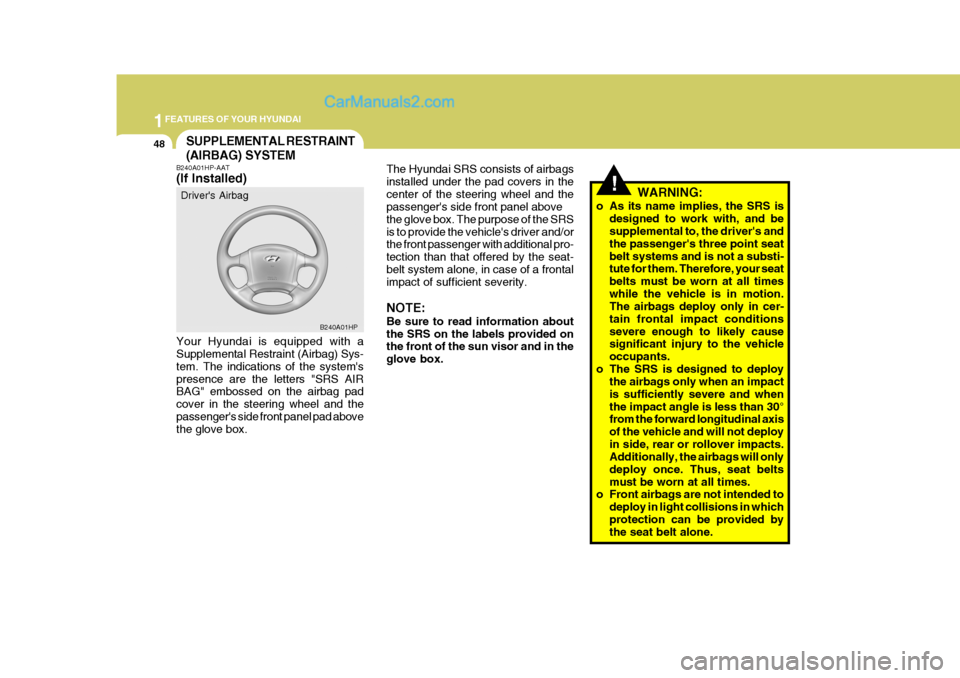 Hyundai Terracan 2005 Repair Manual 1FEATURES OF YOUR HYUNDAI
48
!
The Hyundai SRS consists of airbags installed under the pad covers in thecenter of the steering wheel and the passengers side front panel above the glove box. The purpo Hyundai Terracan 2005 Repair Manual 1FEATURES OF YOUR HYUNDAI
48
!
The Hyundai SRS consists of airbags installed under the pad covers in thecenter of the steering wheel and the passengers side front panel above the glove box. The purpo
