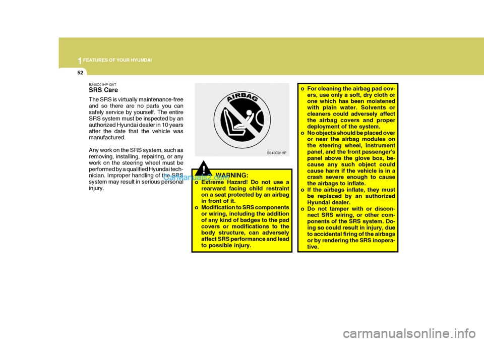 Hyundai Terracan 2005  Owners Manual 1FEATURES OF YOUR HYUNDAI
52
o For cleaning the airbag pad cov-
ers, use only a soft, dry cloth or one which has been moistened with plain water. Solvents orcleaners could adversely affect the airbag 