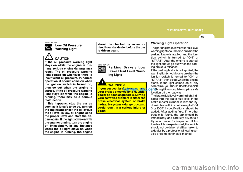 Hyundai Terracan 2005  Owners Manual 1
FEATURES OF YOUR HYUNDAI
59
B260G01A-AAT Low Oil Pressure Warning Light
CAUTION:
If the oil pressure warning light stays on while the engine is run- ning, serious engine damage mayresult. The oil pr