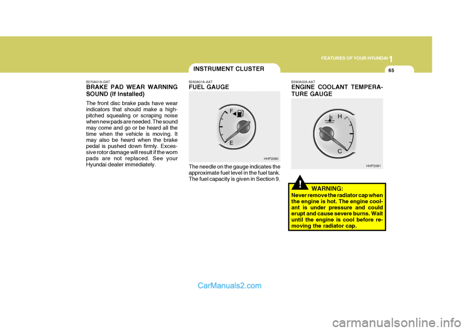 Hyundai Terracan 2005 Manual PDF 1
FEATURES OF YOUR HYUNDAI
65
B270A01A-GAT BRAKE PAD WEAR WARNING SOUND (If Installed) The front disc brake pads have wear indicators that should make a high-pitched squealing or scraping noise when n Hyundai Terracan 2005 Manual PDF 1
FEATURES OF YOUR HYUNDAI
65
B270A01A-GAT BRAKE PAD WEAR WARNING SOUND (If Installed) The front disc brake pads have wear indicators that should make a high-pitched squealing or scraping noise when n