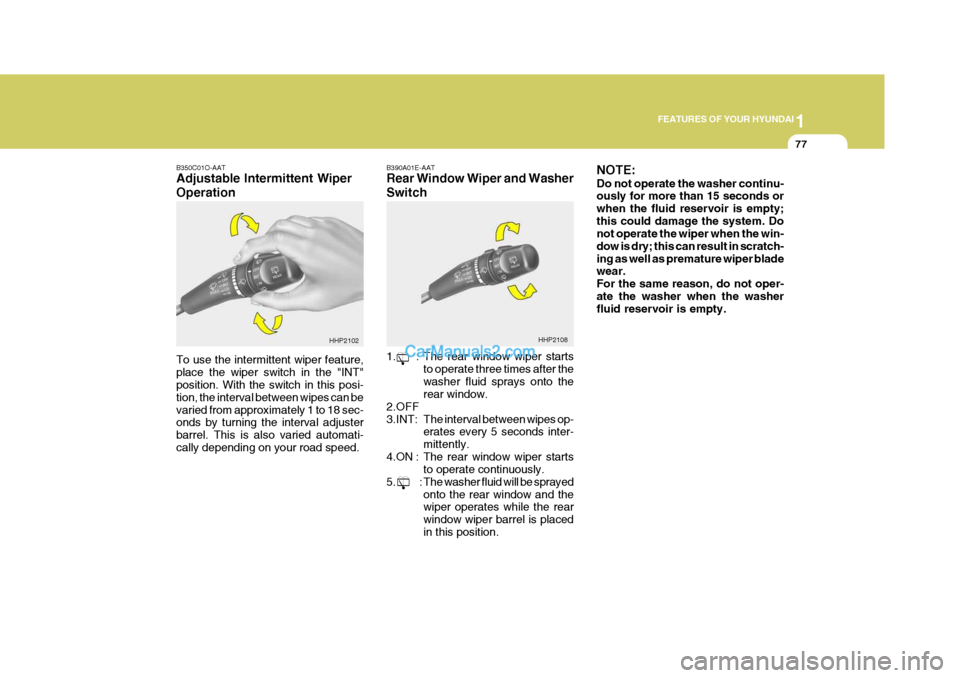 Hyundai Terracan 2005 Owners Manual 1
FEATURES OF YOUR HYUNDAI
77
B350C01O-AAT Adjustable Intermittent Wiper Operation To use the intermittent wiper feature, place the wiper switch in the "INT" position. With the switch in this posi- ti Hyundai Terracan 2005 Owners Manual 1
FEATURES OF YOUR HYUNDAI
77
B350C01O-AAT Adjustable Intermittent Wiper Operation To use the intermittent wiper feature, place the wiper switch in the "INT" position. With the switch in this posi- ti