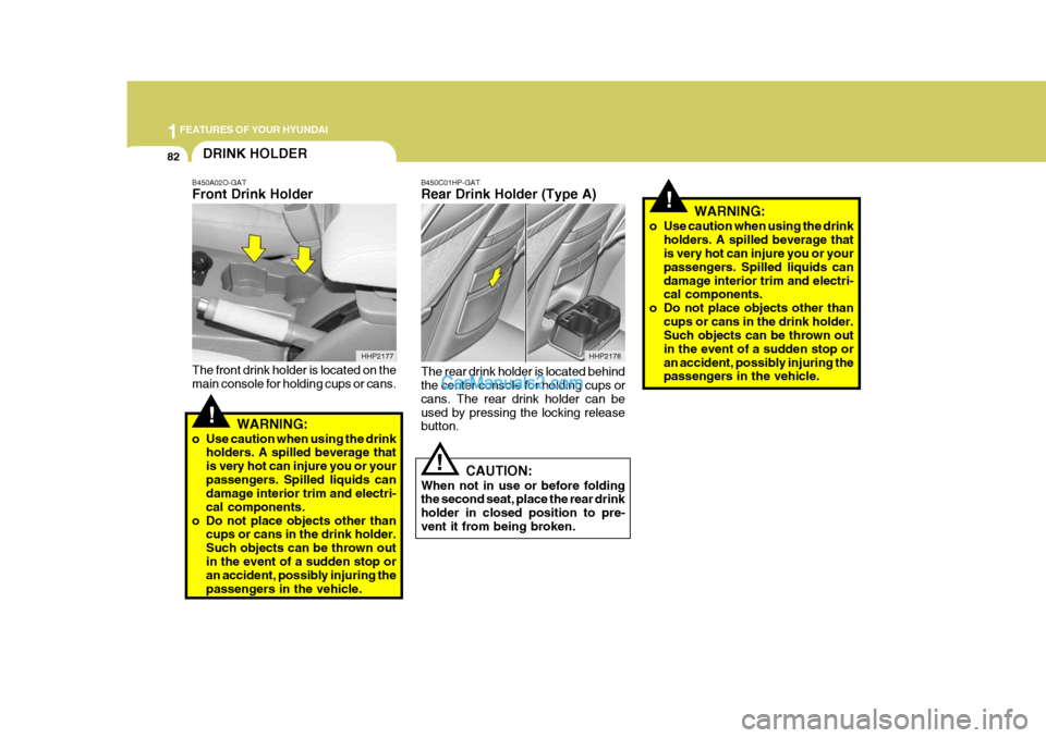 Hyundai Terracan 2005 Owners Manual 1FEATURES OF YOUR HYUNDAI
82
!
DRINK HOLDER
!
B450A02O-GAT Front Drink Holder The front drink holder is located on the main console for holding cups or cans.
WARNING:
o Use caution when using the drin Hyundai Terracan 2005 Owners Manual 1FEATURES OF YOUR HYUNDAI
82
!
DRINK HOLDER
!
B450A02O-GAT Front Drink Holder The front drink holder is located on the main console for holding cups or cans.
WARNING:
o Use caution when using the drin