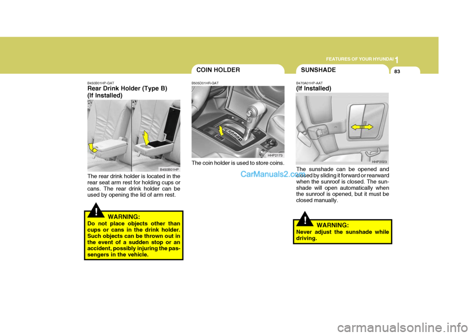 Hyundai Terracan 2005 Owners Manual 1
FEATURES OF YOUR HYUNDAI
83COIN HOLDERSUNSHADE
B470A01HP-AAT (If Installed) The sunshade can be opened and closed by sliding it forward or rearward when the sunroof is closed. The sun-shade will ope Hyundai Terracan 2005 Owners Manual 1
FEATURES OF YOUR HYUNDAI
83COIN HOLDERSUNSHADE
B470A01HP-AAT (If Installed) The sunshade can be opened and closed by sliding it forward or rearward when the sunroof is closed. The sun-shade will ope