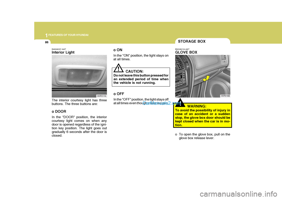 Hyundai Terracan 2005 Owners Manual 1FEATURES OF YOUR HYUNDAI
86STORAGE BOX
!
!
B500A01A-AAT GLOVE BOX
WARNING:
To avoid the possibility of injury in case of an accident or a sudden stop, the glove box door should be kept closed when th Hyundai Terracan 2005 Owners Manual 1FEATURES OF YOUR HYUNDAI
86STORAGE BOX
!
!
B500A01A-AAT GLOVE BOX
WARNING:
To avoid the possibility of injury in case of an accident or a sudden stop, the glove box door should be kept closed when th