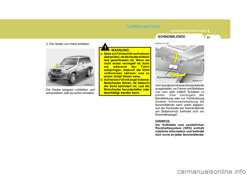 Hyundai Terracan 2005 Betriebsanleitung (in German) 1
EIGENSCHAFTEN DES HYUNDAI
91
!
SONNENBLENDE
WARNUNG:
o Stets vor Fahrtantritt noch einmal überprüfen, ob die Haube wirklich fest geschlossen ist. Wenn sienicht sicher verriegelt ist, kann sie wäh Hyundai Terracan 2005 Betriebsanleitung (in German) 1
EIGENSCHAFTEN DES HYUNDAI
91
!
SONNENBLENDE
WARNUNG:
o Stets vor Fahrtantritt noch einmal überprüfen, ob die Haube wirklich fest geschlossen ist. Wenn sienicht sicher verriegelt ist, kann sie wäh