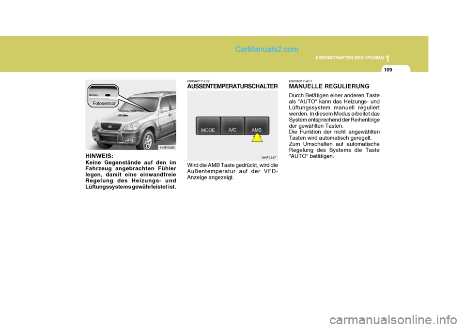 Hyundai Terracan 2005 Betriebsanleitung (in German) 1
EIGENSCHAFTEN DES HYUNDAI
109
HINWEIS: Keine Gegenstände auf den im Fahrzeug angebrachten Fühler legen, damit eine einwandfreieRegelung des Heizungs- und Lüftungssystems gewährleistet ist. B995A Hyundai Terracan 2005 Betriebsanleitung (in German) 1
EIGENSCHAFTEN DES HYUNDAI
109
HINWEIS: Keine Gegenstände auf den im Fahrzeug angebrachten Fühler legen, damit eine einwandfreieRegelung des Heizungs- und Lüftungssystems gewährleistet ist. B995A