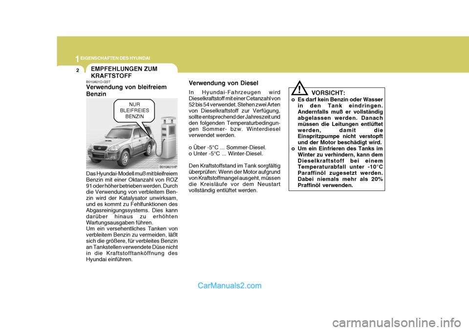 Hyundai Terracan 2005 Betriebsanleitung (in German) 1EIGENSCHAFTEN DES HYUNDAI
2
B010A01O-GST Verwendung von bleifreiem Benzin Das Hyundai-Modell muß mit bleifreiem Benzin mit einer Oktanzahl von ROZ91 oder höher betrieben werden. Durch die Verwendun Hyundai Terracan 2005 Betriebsanleitung (in German) 1EIGENSCHAFTEN DES HYUNDAI
2
B010A01O-GST Verwendung von bleifreiem Benzin Das Hyundai-Modell muß mit bleifreiem Benzin mit einer Oktanzahl von ROZ91 oder höher betrieben werden. Durch die Verwendun