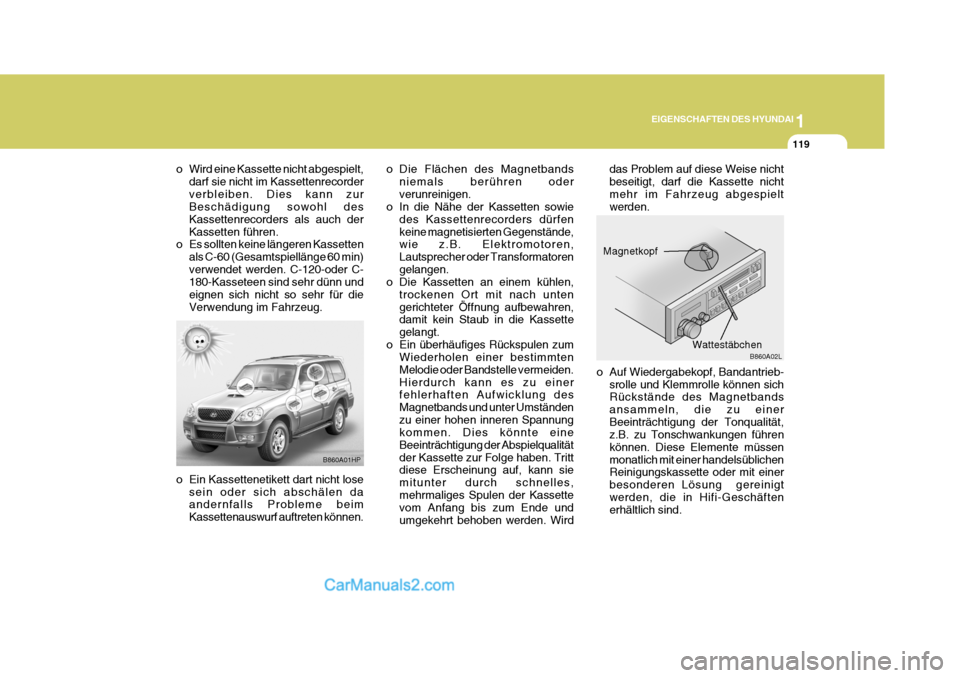 Hyundai Terracan 2005 Betriebsanleitung (in German) 1
EIGENSCHAFTEN DES HYUNDAI
119
B860A02L
o Auf Wiedergabekopf, Bandantrieb-
srolle und Klemmrolle können sich Rückstände des Magnetbands ansammeln, die zu einerBeeinträchtigung der Tonqualität, z Hyundai Terracan 2005 Betriebsanleitung (in German) 1
EIGENSCHAFTEN DES HYUNDAI
119
B860A02L
o Auf Wiedergabekopf, Bandantrieb-
srolle und Klemmrolle können sich Rückstände des Magnetbands ansammeln, die zu einerBeeinträchtigung der Tonqualität, z
