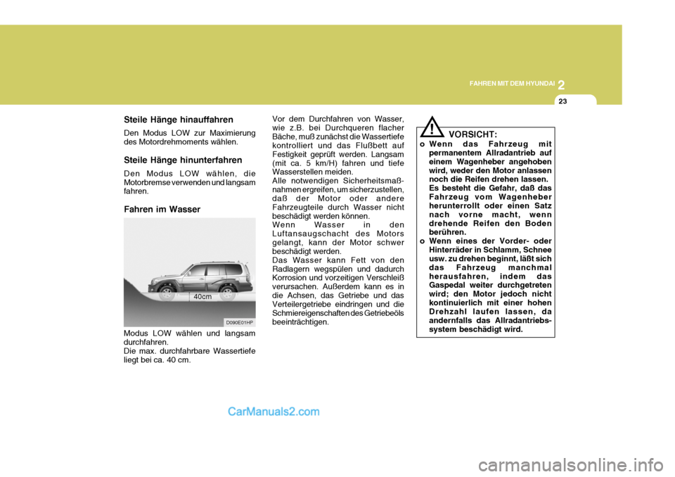 Hyundai Terracan 2005  Betriebsanleitung (in German) 2
FAHREN MIT DEM HYUNDAI
23
Steile Hänge hinauffahren Den Modus LOW zur Maximierung des Motordrehmoments wählen. Steile Hänge hinunterfahren Den Modus LOW wählen, die Motorbremse verwenden und lan