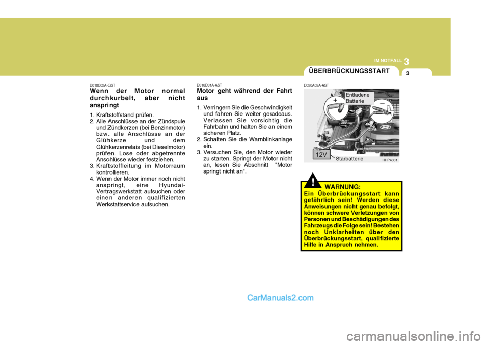 Hyundai Terracan 2005 Betriebsanleitung (in German) 3
IM NOTFALL
3
!
D010C02A-GST Wenn der Motor normal durchkurbelt, aber nichtanspringt
1. Kraftstoffstand prüfen.
2. Alle Anschlüsse an der Zündspule
und Zündkerzen (bei Benzinmotor) bzw. alle An Hyundai Terracan 2005 Betriebsanleitung (in German) 3
IM NOTFALL
3
!
D010C02A-GST Wenn der Motor normal durchkurbelt, aber nichtanspringt
1. Kraftstoffstand prüfen.
2. Alle Anschlüsse an der Zündspule
und Zündkerzen (bei Benzinmotor) bzw. alle An