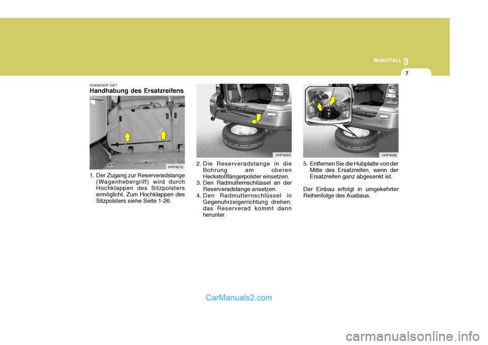 Hyundai Terracan 2005 Betriebsanleitung (in German) 3
IM NOTFALL
7
HHP4015
D040B03HP-GST Handhabung des Ersatzreifens
1. Der Zugang zur Reserveradstange
(Wagenhebergriff) wird durch Hochklappen des Sitzpolsters ermöglicht. Zum Hochklappen desSitzpols Hyundai Terracan 2005 Betriebsanleitung (in German) 3
IM NOTFALL
7
HHP4015
D040B03HP-GST Handhabung des Ersatzreifens
1. Der Zugang zur Reserveradstange
(Wagenhebergriff) wird durch Hochklappen des Sitzpolsters ermöglicht. Zum Hochklappen desSitzpols