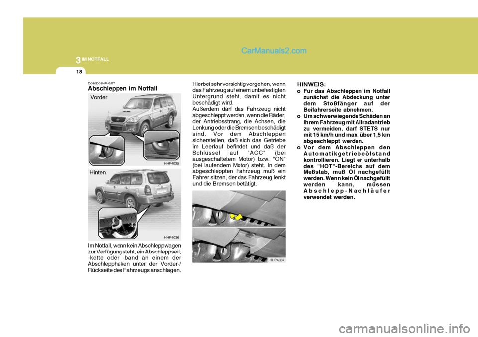 Hyundai Terracan 2005 Betriebsanleitung (in German) 3IM NOTFALL
18
HINWEIS:
o Für das Abschleppen im Notfall
zunächst die Abdeckung unter dem Stoßfänger auf derBeifahrerseite abnehmen.
o Um schwerwiegende Schäden an
Ihrem Fahrzeug mit Allradantri Hyundai Terracan 2005 Betriebsanleitung (in German) 3IM NOTFALL
18
HINWEIS:
o Für das Abschleppen im Notfall
zunächst die Abdeckung unter dem Stoßfänger auf derBeifahrerseite abnehmen.
o Um schwerwiegende Schäden an
Ihrem Fahrzeug mit Allradantri