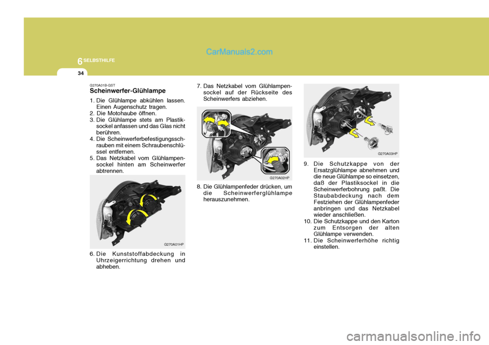 Hyundai Terracan 2005 Betriebsanleitung (in German) 6SELBSTHILFE
34
7. Das Netzkabel vom Glühlampen-
sockel auf der Rückseite des Scheinwerfers abziehen.
G270A02HP
8. Die Glühlampenfeder drücken, um die Scheinwerferglühlampe herauszunehmen.
G270A0 Hyundai Terracan 2005 Betriebsanleitung (in German) 6SELBSTHILFE
34
7. Das Netzkabel vom Glühlampen-
sockel auf der Rückseite des Scheinwerfers abziehen.
G270A02HP
8. Die Glühlampenfeder drücken, um die Scheinwerferglühlampe herauszunehmen.
G270A0