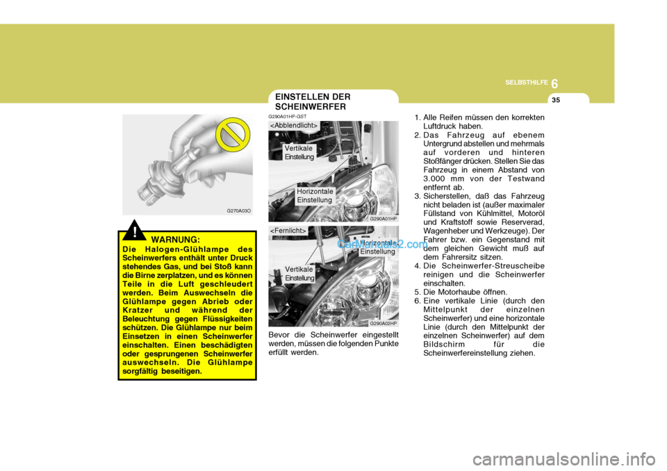 Hyundai Terracan 2005 Betriebsanleitung (in German) 6
SELBSTHILFE
35
!WARNUNG:
Die Halogen-Glühlampe des
Scheinwerfers enthält unter Druck
stehendes Gas, und bei Stoß kanndie Birne zerplatzen, und es können Teile in die Luft geschleudert werden. B Hyundai Terracan 2005 Betriebsanleitung (in German) 6
SELBSTHILFE
35
!WARNUNG:
Die Halogen-Glühlampe des
Scheinwerfers enthält unter Druck
stehendes Gas, und bei Stoß kanndie Birne zerplatzen, und es können Teile in die Luft geschleudert werden. B