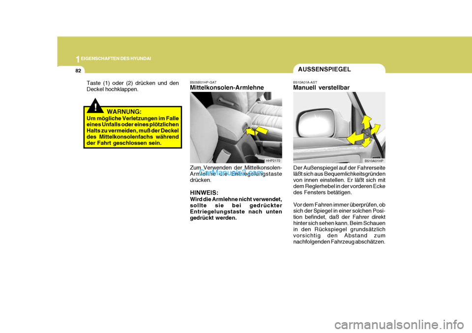 Hyundai Terracan 2005 Betriebsanleitung (in German) 1EIGENSCHAFTEN DES HYUNDAI
82AUSSENSPIEGEL
B505B01HP-GAT Mittelkonsolen-Armlehne Zum Verwenden der Mittelkonsolen- Armlehne die Entriegelungstaste drücken. HINWEIS: Wird die Armlehne nicht verwendet, Hyundai Terracan 2005 Betriebsanleitung (in German) 1EIGENSCHAFTEN DES HYUNDAI
82AUSSENSPIEGEL
B505B01HP-GAT Mittelkonsolen-Armlehne Zum Verwenden der Mittelkonsolen- Armlehne die Entriegelungstaste drücken. HINWEIS: Wird die Armlehne nicht verwendet,