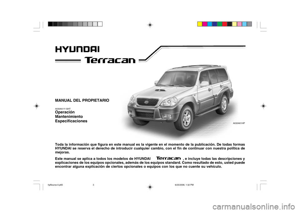 Hyundai Terracan 2005 Manual del propietario (in Spanish) MANUAL DEL PROPIETARIO A030A01Y-GHT Operación MantenimientoEspecificaciones Toda la información que figura en este manual es la vigente en el momento de la publicación. De todas formas HYUNDAI se r Hyundai Terracan 2005 Manual del propietario (in Spanish) MANUAL DEL PROPIETARIO A030A01Y-GHT Operación MantenimientoEspecificaciones Toda la información que figura en este manual es la vigente en el momento de la publicación. De todas formas HYUNDAI se r