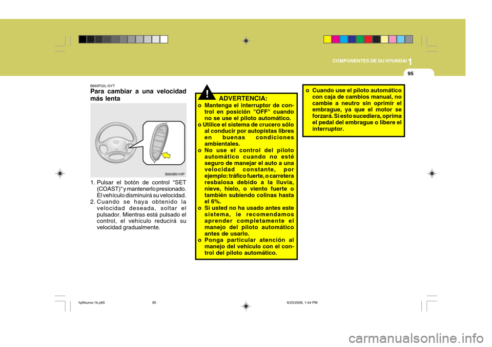 Hyundai Terracan 2005 Manual del propietario (in Spanish) 1
COMPONENTES DE SU HYUNDAI
95
!ADVERTENCIA:
o Mantenga el interruptor de con- trol en posición "OFF" cuando no se use el piloto automático.
o Utilice el sistema de crucero sólo al conducir por aut Hyundai Terracan 2005 Manual del propietario (in Spanish) 1
COMPONENTES DE SU HYUNDAI
95
!ADVERTENCIA:
o Mantenga el interruptor de con- trol en posición "OFF" cuando no se use el piloto automático.
o Utilice el sistema de crucero sólo al conducir por aut
