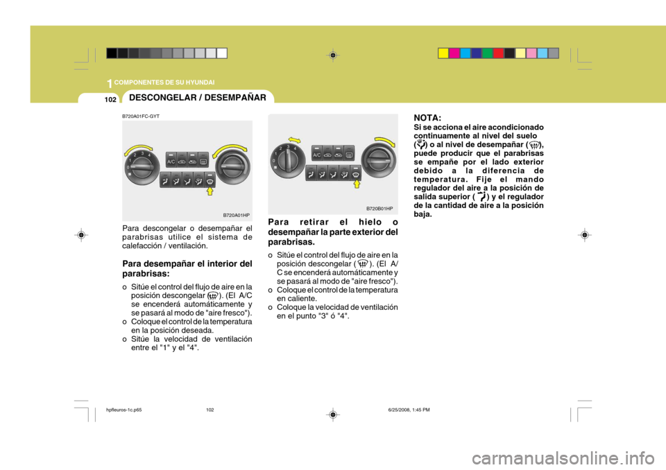Hyundai Terracan 2005 Manual del propietario (in Spanish) 1COMPONENTES DE SU HYUNDAI
102DESCONGELAR / DESEMPAÑAR
B720A01HP B720B01HP
B720A01FC-GYT Para descongelar o desempañar el parabrisas utilice el sistema de calefacción / ventilación. Para desempañ Hyundai Terracan 2005 Manual del propietario (in Spanish) 1COMPONENTES DE SU HYUNDAI
102DESCONGELAR / DESEMPAÑAR
B720A01HP B720B01HP
B720A01FC-GYT Para descongelar o desempañar el parabrisas utilice el sistema de calefacción / ventilación. Para desempañ