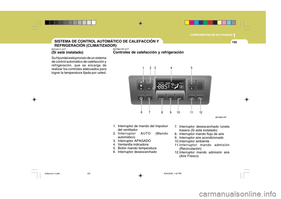 Hyundai Terracan 2005 Manual del propietario (in Spanish) 1
COMPONENTES DE SU HYUNDAI
105SISTEMA DE CONTROL AUTOMÁTICO DE CALEFACCIÓN Y REFRIGERACIÓN (CLIMATIZADOR)
B970A01Y-AYT (Si está instalado) Su Hyundai está provisto de un sistema de control autom Hyundai Terracan 2005 Manual del propietario (in Spanish) 1
COMPONENTES DE SU HYUNDAI
105SISTEMA DE CONTROL AUTOMÁTICO DE CALEFACCIÓN Y REFRIGERACIÓN (CLIMATIZADOR)
B970A01Y-AYT (Si está instalado) Su Hyundai está provisto de un sistema de control autom