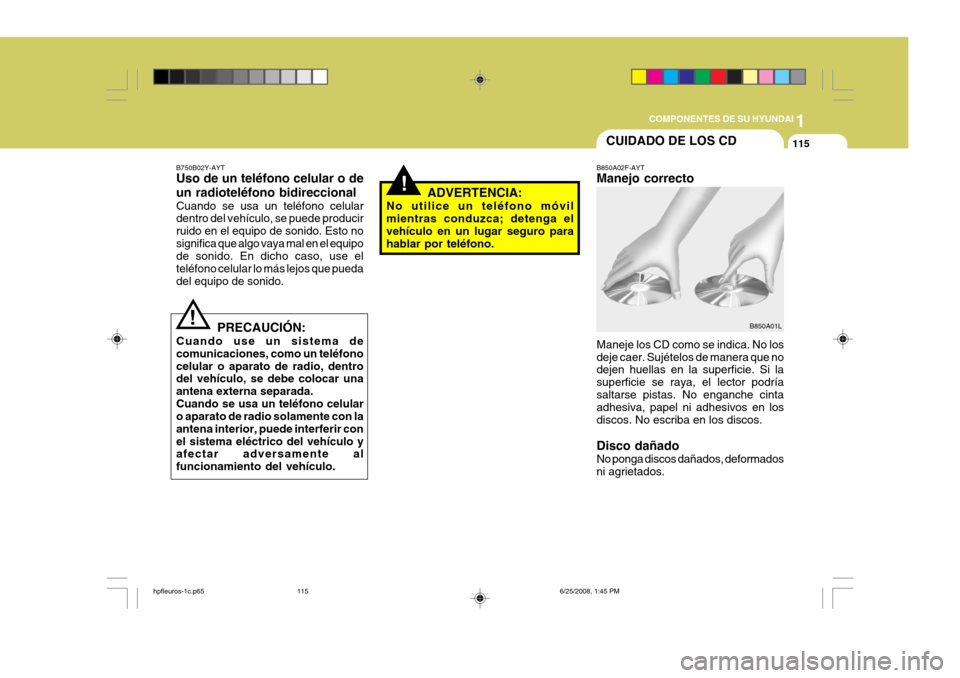 Hyundai Terracan 2005 Manual del propietario (in Spanish) 1
COMPONENTES DE SU HYUNDAI
115CUIDADO DE LOS CD
B850A02F-AYT Manejo correcto Maneje los CD como se indica. No los deje caer. Sujételos de manera que no dejen huellas en la superficie. Si la superfic Hyundai Terracan 2005 Manual del propietario (in Spanish) 1
COMPONENTES DE SU HYUNDAI
115CUIDADO DE LOS CD
B850A02F-AYT Manejo correcto Maneje los CD como se indica. No los deje caer. Sujételos de manera que no dejen huellas en la superficie. Si la superfic