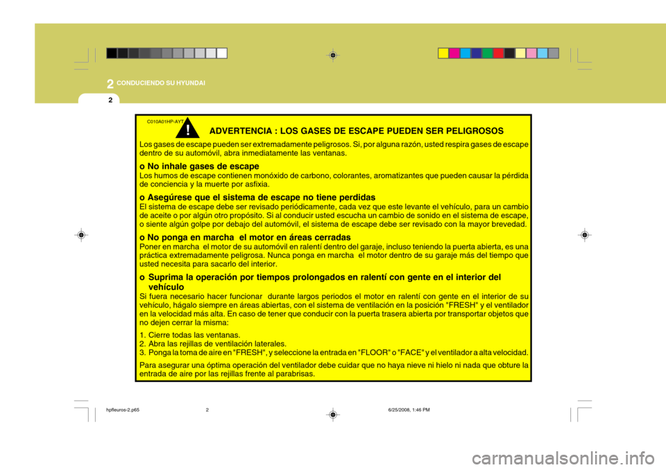 Hyundai Terracan 2005 Manual del propietario (in Spanish) 2 CONDUCIENDO SU HYUNDAI
2
ADVERTENCIA : LOS GASES DE ESCAPE PUEDEN SER PELIGROSOS
Los gases de escape pueden ser extremadamente peligrosos. Si, por alguna razón, usted respira gases de escape d Hyundai Terracan 2005 Manual del propietario (in Spanish) 2 CONDUCIENDO SU HYUNDAI
2
ADVERTENCIA : LOS GASES DE ESCAPE PUEDEN SER PELIGROSOS
Los gases de escape pueden ser extremadamente peligrosos. Si, por alguna razón, usted respira gases de escape d