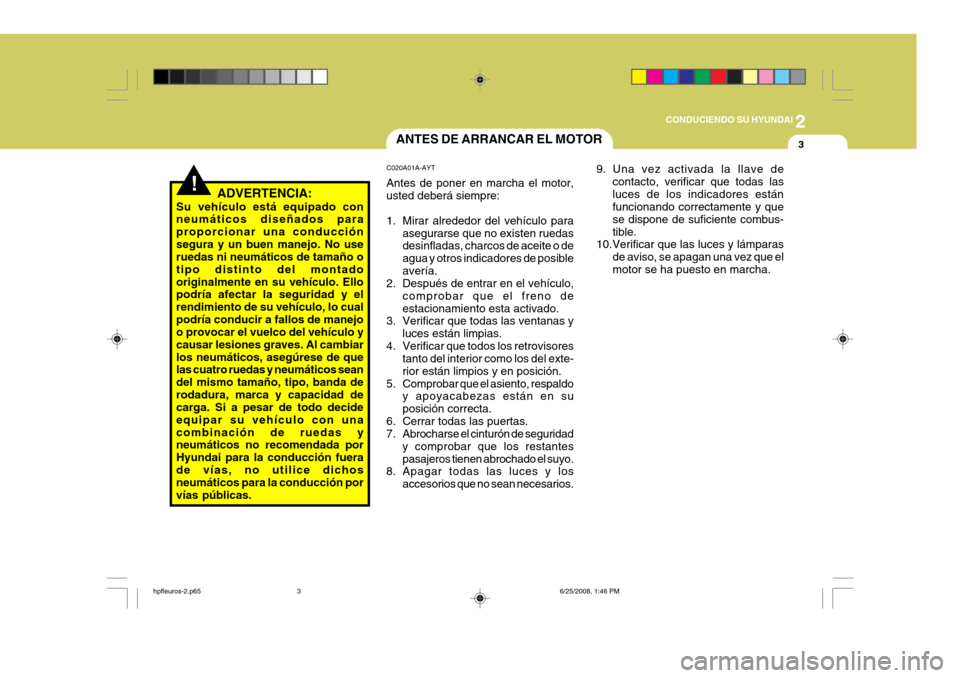 Hyundai Terracan 2005 Manual del propietario (in Spanish) 2
CONDUCIENDO SU HYUNDAI
3
!
9. Una vez activada la llave de
contacto, verificar que todas las luces de los indicadores están funcionando correctamente y que se dispone de suficiente combus-tible.
10 Hyundai Terracan 2005 Manual del propietario (in Spanish) 2
CONDUCIENDO SU HYUNDAI
3
!
9. Una vez activada la llave de
contacto, verificar que todas las luces de los indicadores están funcionando correctamente y que se dispone de suficiente combus-tible.
10