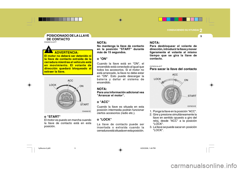 Hyundai Terracan 2005 Manual del propietario (in Spanish) 2
CONDUCIENDO SU HYUNDAI
5POSICIONADO DE LA LLAVE DE CONTACTO
!
C040A01A-AYT
ADVERTENCIA:
El motor no deberá ser detenido ni la llave de contacto extraída de la cerradura mientras el vehículo está Hyundai Terracan 2005 Manual del propietario (in Spanish) 2
CONDUCIENDO SU HYUNDAI
5POSICIONADO DE LA LLAVE DE CONTACTO
!
C040A01A-AYT
ADVERTENCIA:
El motor no deberá ser detenido ni la llave de contacto extraída de la cerradura mientras el vehículo está
