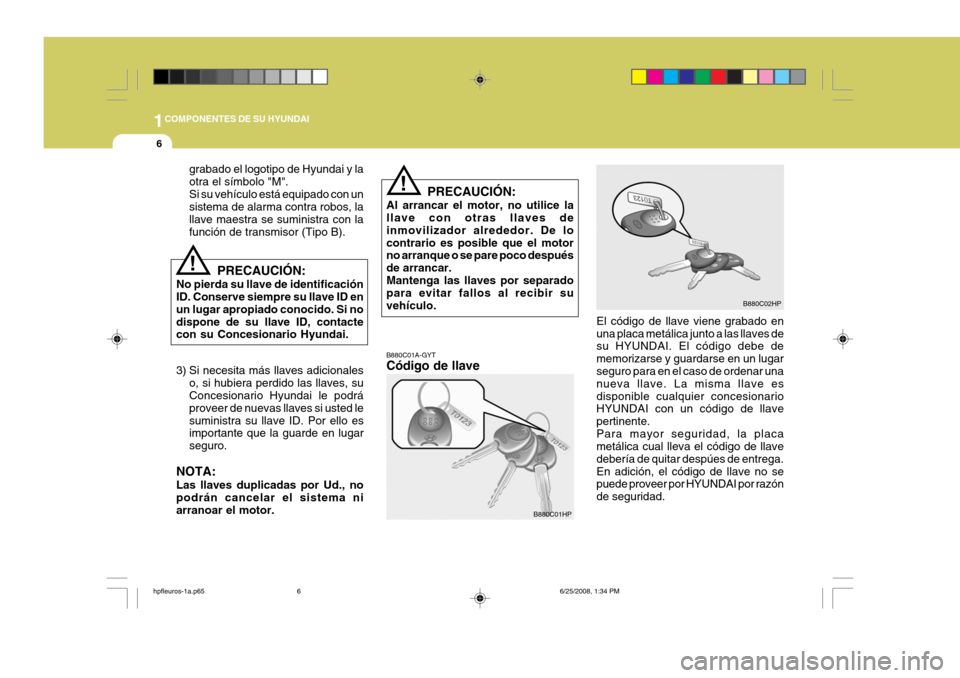 Hyundai Terracan 2005  Manual del propietario (in Spanish) 1COMPONENTES DE SU HYUNDAI
6
B880C01A-GYT Código de llave
grabado el logotipo de Hyundai y la otra el símbolo "M".Si su vehículo está equipado con un sistema de alarma contra robos, la llave maest