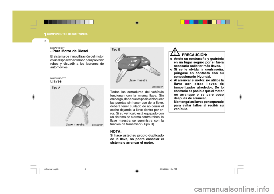 Hyundai Terracan 2005  Manual del propietario (in Spanish) 1COMPONENTES DE SU HYUNDAI
8
Llave maestra
B885B01HP B885B02HP
Tipo A Tipo B
Llave maestra
B885A01O-GYT - Para Motor de Diesel El sistema de inmovilización del motor es un dispositivo antirrobo para 