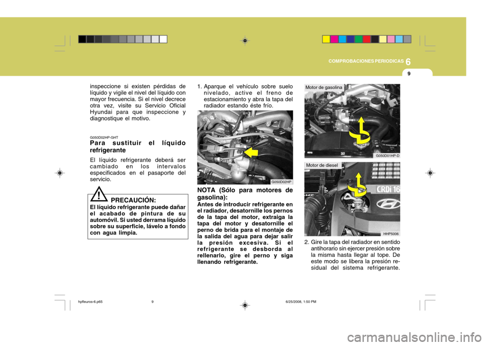 Hyundai Terracan 2005 Manual del propietario (in Spanish) 6
COMPROBACIONES PERIODICAS
9
!
inspeccione si existen pérdidas de líquido y vigile el nivel del líquido conmayor frecuencia. Si el nivel decrece otra vez, visite su Servicio Oficial Hyundai para q Hyundai Terracan 2005 Manual del propietario (in Spanish) 6
COMPROBACIONES PERIODICAS
9
!
inspeccione si existen pérdidas de líquido y vigile el nivel del líquido conmayor frecuencia. Si el nivel decrece otra vez, visite su Servicio Oficial Hyundai para q